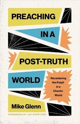 Preaching in a Post-Truth World: Recentering the Pulpit in a Chaotic World - Mike Glenn - cover