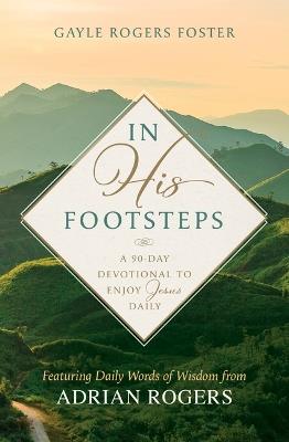 In His Footsteps: A 90-Day Devotional to Enjoy Jesus Daily (Featuring Daily Words of Wisdom from Adrian Rogers) - Gayle Rogers Foster - cover