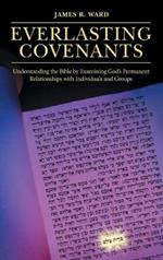 Everlasting Covenants: Understanding the Bible by Examining God's Permanent Relationships with Individuals and Groups