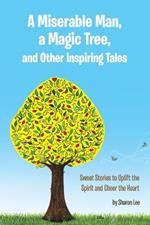 A Miserable Man, a Magic Tree, and Other Inspiring Tales: Sweet Stories to Uplift the Spirit and Cheer the Heart