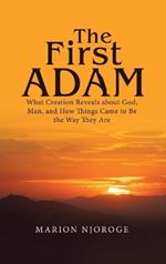 The First Adam: What Creation Reveals about God, Man, and How Things Came to Be the Way They Are