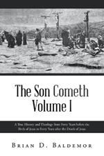 The Son Cometh Volume I: A True History and Theology from Forty Years before the Birth of Jesus to Forty Years after the Death of Jesus