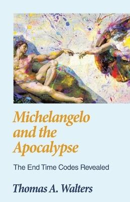 Michelangelo and the Apocalypse: The End Time Codes Revealed - Thomas A Walters - cover