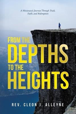 From the Depths to the Heights: A Missionary's Journey Through Trials, Faith, and Redemption - Cleon J Alleyne - cover