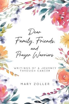 Dear Family, Friends, and Prayer Warriors: Writings of a journey through cancer - Mary Zoller - cover