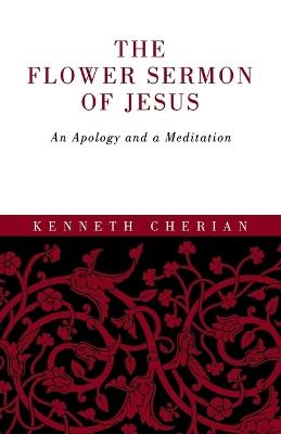 The Flower Sermon of Jesus: An Apology and a Meditation - Kenneth Cherian - cover