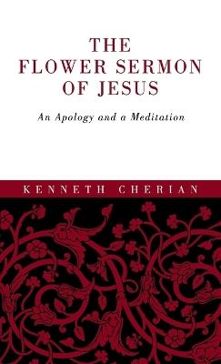 The Flower Sermon of Jesus: An Apology and a Meditation - Kenneth Cherian - cover