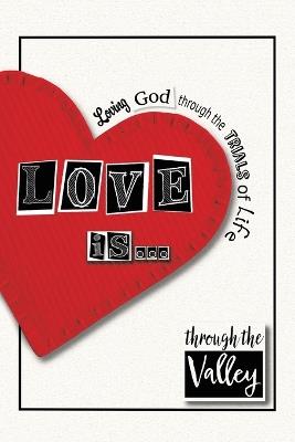 Love is...: Loving God through the trials of life - Through the Valley - cover