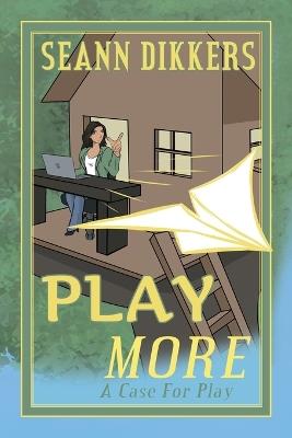 Play More: A Case for Play - Seann Dikkers - cover