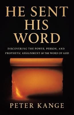 He Sent His Word: Discovering the Power, Person, and Prophetic Assignment of the Word of God - Peter Kange - cover