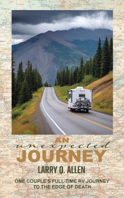 An Unexpected Journey: One Couple's Full-time RV Journey To The Edge of Death - Larry Q Allen - cover