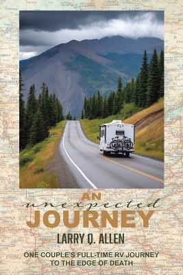 An Unexpected Journey: One Couple's Full-time RV Journey To The Edge of Death - Larry Q Allen - cover