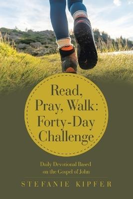 Read, Pray, Walk: Forty-Day Challenge: Daily Devotional Based on the Gospel of John - Stefanie Kipfer - cover