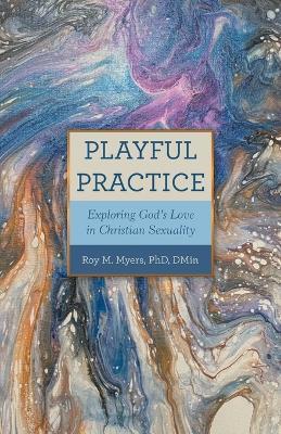 Playful Practice: Exploring God's Love in Christian Sexuality - Roy M Myers Dmin - cover