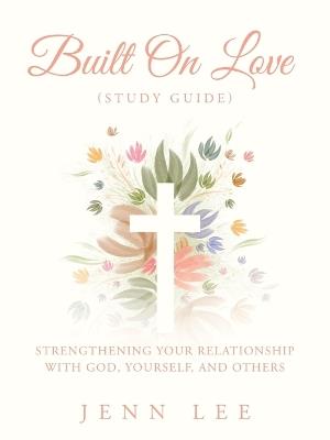 Built On Love (Study Guide): Strengthening Your Relationship with God, Yourself, and Others - Jenn Lee - cover