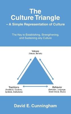 The Culture Triangle - A Simple Representation of Culture: The Key to Establishing, Strengthening, and Sustaining any Culture - David E Cunningham - cover