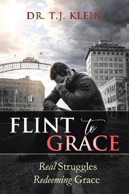 Flint to Grace: Real Struggles Redeeming Grace - T J Klein - cover