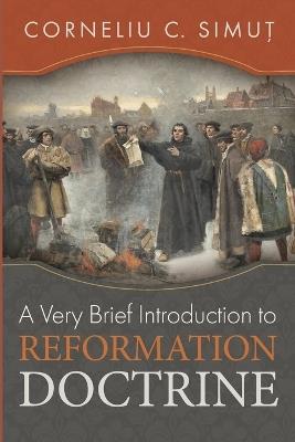 A Very Brief Introduction to Reformation Doctrine - Corneliu C Simut - cover