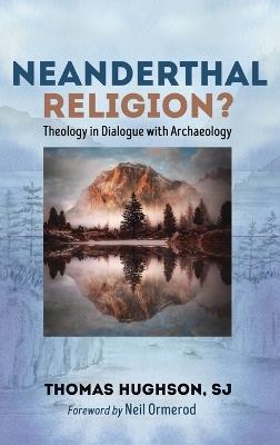 Neanderthal Religion?: Theology in Dialogue with Archaeology - Thomas Hughson - cover