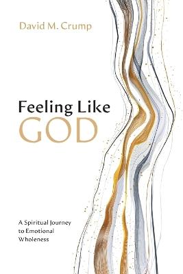 Feeling Like God: A Spiritual Journey to Emotional Wholeness - David M Crump - cover