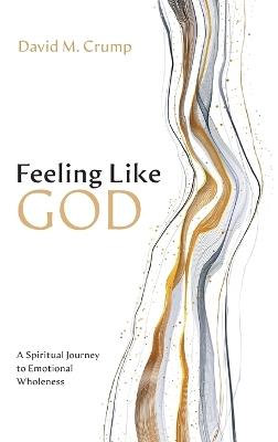 Feeling Like God: A Spiritual Journey to Emotional Wholeness - David M Crump - cover