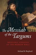 The Messiah of the Targums: Messianic Exegesis of the Hebrew Bible