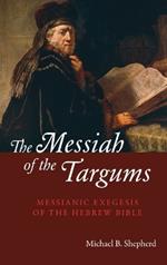The Messiah of the Targums: Messianic Exegesis of the Hebrew Bible