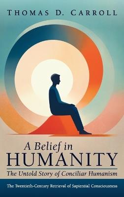 A Belief in Humanity: The Untold Story of Conciliar Humanism - Thomas D Carroll - cover