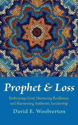 Prophet and Loss: Embracing Grief, Nurturing Resilience, and Harnessing Authentic Leadership - David E Woolverton - cover