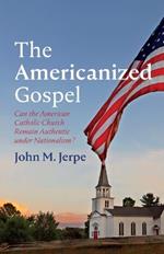 The Americanized Gospel: Can the American Catholic Church Remain Authentic Under Nationalism?