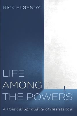 Life Among the Powers: A Political Spirituality of Resistance - Rick Elgendy - cover