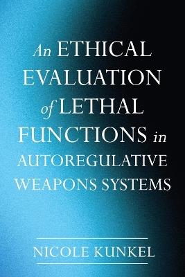 An Ethical Evaluation of Lethal Functions in Autoregulative Weapons Systems - Nicole Kunkel - cover