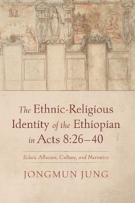 The Ethnic-Religious Identity of the Ethiopian in Acts 8:26-40: Echoic Allusion, Culture, and Narrative - Jongmun Jung - cover
