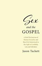 Sex and the Gospel: A Brief Declaration of Human Sexuality and How It Is Understood in the Light of Lordship, Law, and Salvation