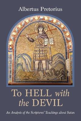 To Hell with the Devil: An Analysis of the Scriptures' Teachings about Satan - Albertus Pretorius - cover