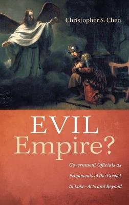Evil Empire?: Government Officials as Proponents of the Gospel in Luke-Acts and Beyond - Christopher S Chen - cover