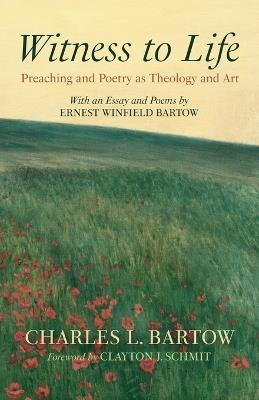 Witness to Life: Preaching and Poetry as Theology and Art - Charles L Bartow - cover