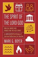 The Spirit of the Lord God: Biblical Names and Images for the Holy Spirit; An Abecedarian Anthology of Spiritual Reflections for Anytime