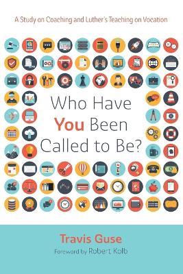 Who Have You Been Called to Be?: A Study on Coaching and Luther's Teaching on Vocation - Travis Guse - cover