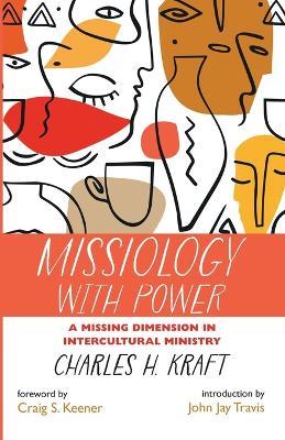 Missiology with Power: A Missing Dimension in Intercultural Ministry - Charles H Kraft - cover