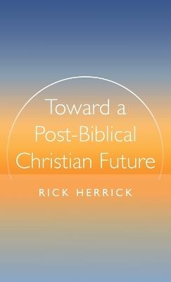 Toward a Post-Biblical Christian Future - Rick Herrick - cover