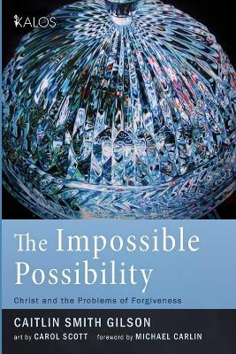 The Impossible Possibility: Christ and the Problems of Forgiveness - Caitlin Smith Gilson - cover
