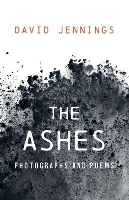 The Ashes: Photographs and Poems - David Jennings - cover