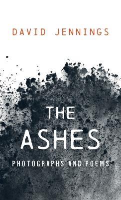 The Ashes: Photographs and Poems - David Jennings - cover