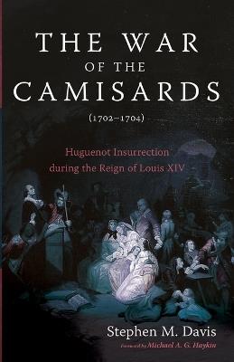 The War of the Camisards (1702-1704): Huguenot Insurrection During the Reign of Louis XIV - Stephen M Davis - cover