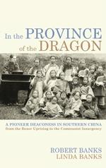 In the Province of the Dragon: The Flower Mountain Quartet, Volume 3: A Pioneer Deaconess in Southern China from the Boxer Uprising to the Communist Insurgency