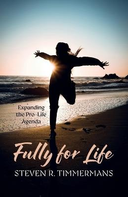 Fully for Life: Expanding the Pro-Life Agenda - Steven R Timmermans - cover