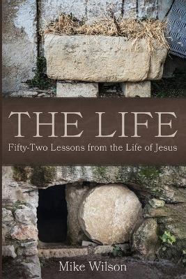 The Life: Fifty-Two Lessons from the Life of Jesus - Mike Wilson - cover
