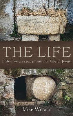 The Life: Fifty-Two Lessons from the Life of Jesus - Mike Wilson - cover