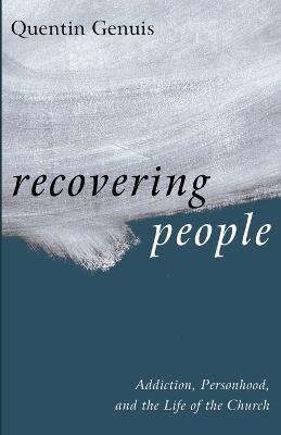 Recovering People: Addiction, Personhood, and the Life of the Church - Quentin Genuis - cover